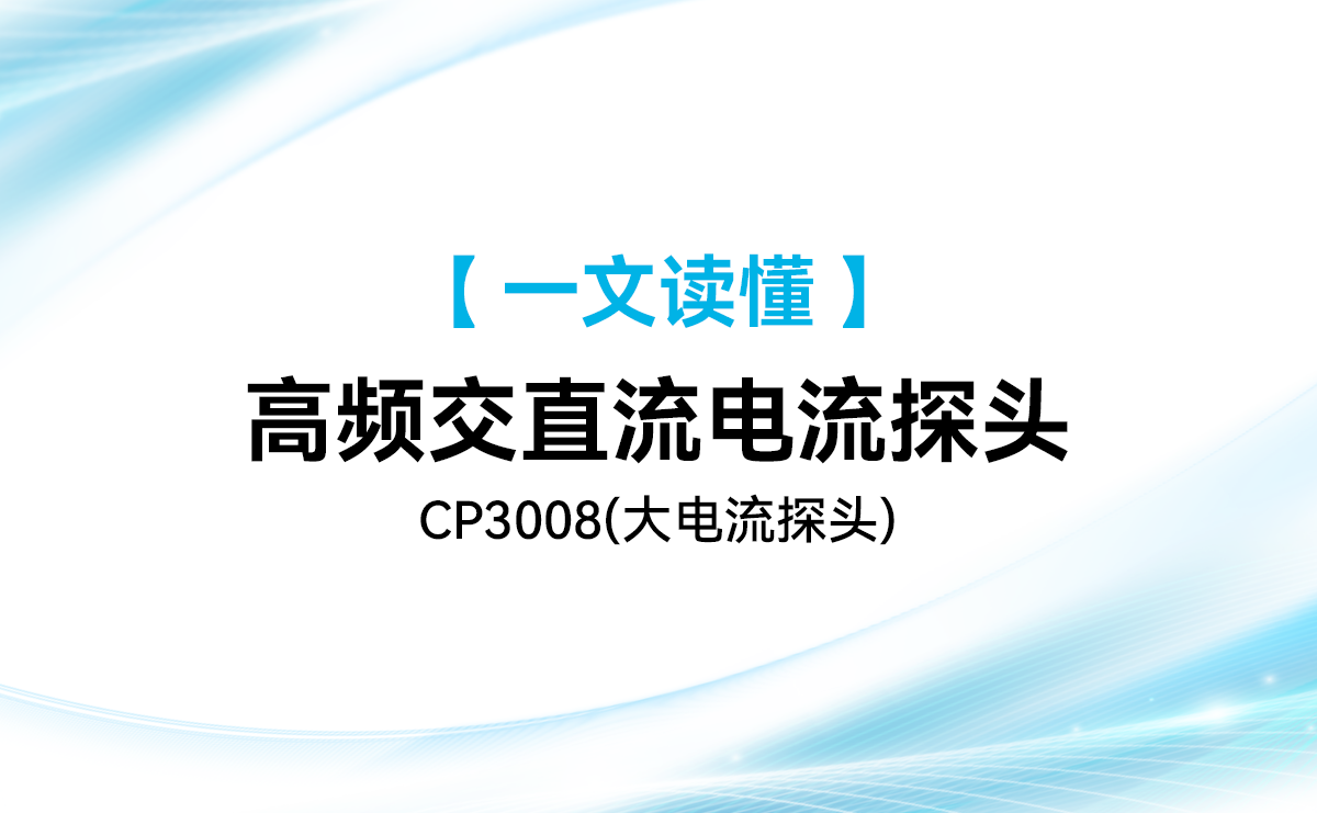 一篇文章读懂麦科信CP3008高频交直流电流探头