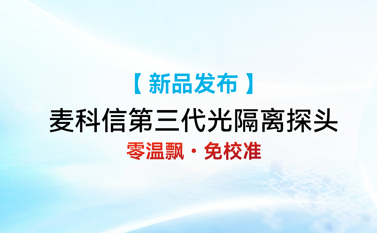 精准・稳定・高效|零温漂・免校准|麦科信第三代光隔离探头正式发布！