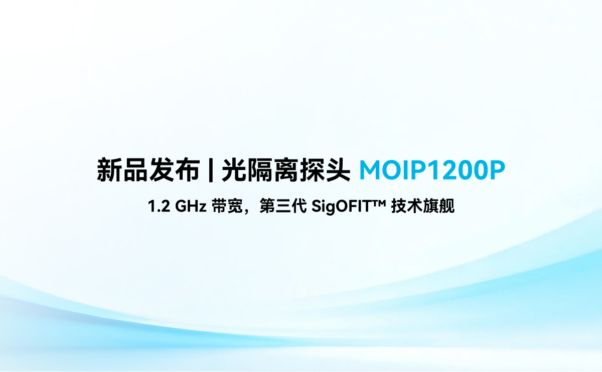 新品发布 | 光隔离探头 MOIP1200P：1.2 GHz 带宽，第三代 SigOFIT&trade; 技术旗舰
