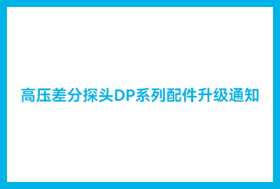高压差分探头DP系列配件升级通知
